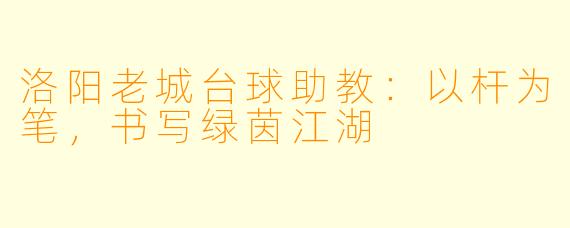 洛阳老城台球助教:以杆为笔,书写绿茵江湖