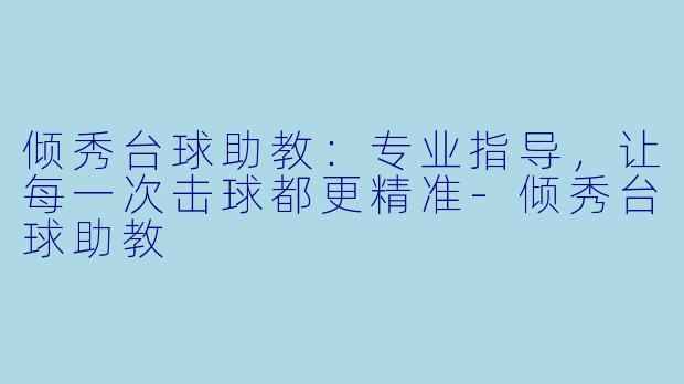 倾秀台球助教：专业指导，让每一次击球都更精准-倾秀台球助教