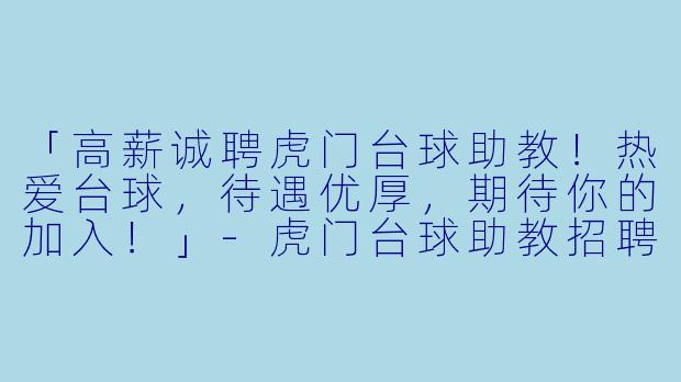 「高薪诚聘虎门台球助教！热爱台球，待遇优厚，期待你的加入！」-虎门台球助教招聘