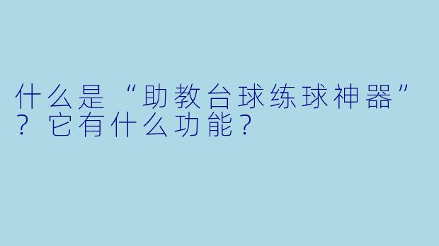 什么是“助教台球练球神器”？它有什么功能？