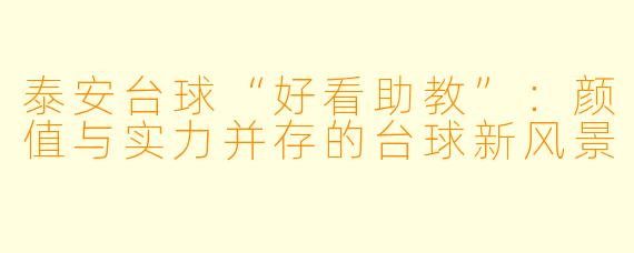 泰安台球“好看助教”：颜值与实力并存的台球新风景