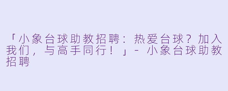 「小象台球助教招聘：热爱台球？加入我们，与高手同行！」