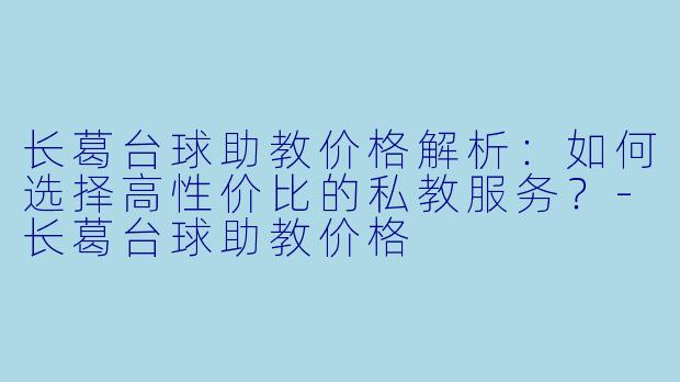长葛台球助教价格解析：如何选择高性价比的私教服务？-长葛台球助教价格