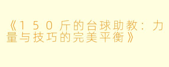 《150斤的台球助教:力量与技巧的完美平衡》