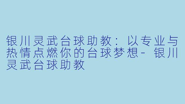 银川灵武台球助教：以专业与热情点燃你的台球梦想-银川灵武台球助教