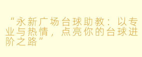 “永新广场台球助教：以专业与热情，点亮你的台球进阶之路”