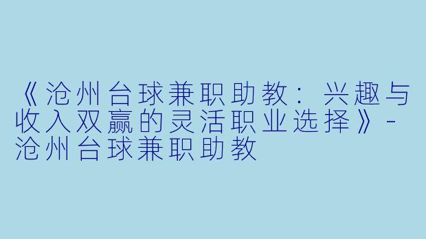 《沧州台球兼职助教：兴趣与收入双赢的灵活职业选择》-沧州台球兼职助教