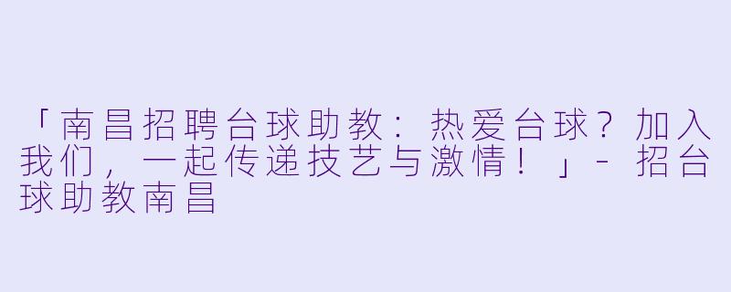 「南昌招聘台球助教:热爱台球?加入我们,一起传递技艺与激情!」-招台球助教南昌