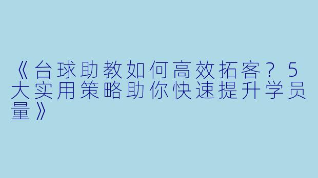《台球助教如何高效拓客?5大实用策略助你快速提升学员量》