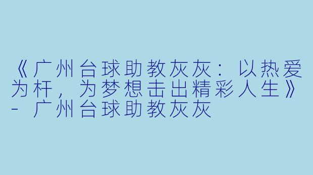 《广州台球助教灰灰：以热爱为杆，为梦想击出精彩人生》-广州台球助教灰灰