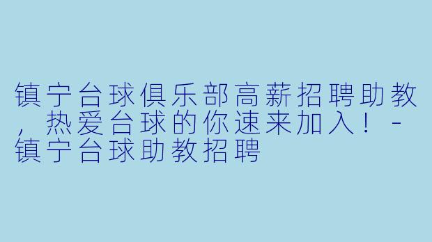 镇宁台球俱乐部高薪招聘助教，热爱台球的你速来加入！-镇宁台球助教招聘