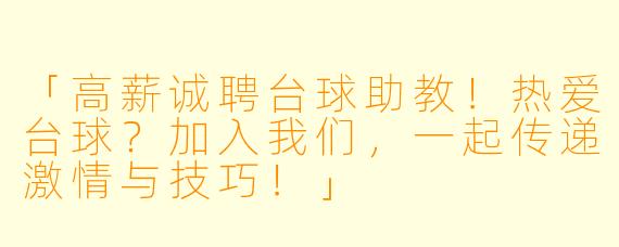 「高薪诚聘台球助教！热爱台球？加入我们，一起传递激情与技巧！」