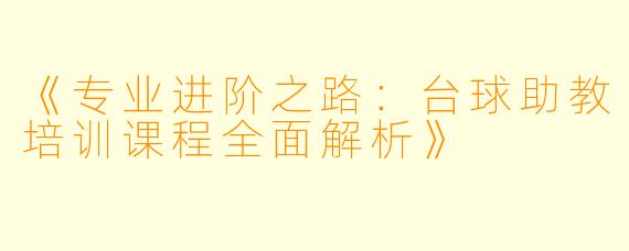 《专业进阶之路：台球助教培训课程全面解析》