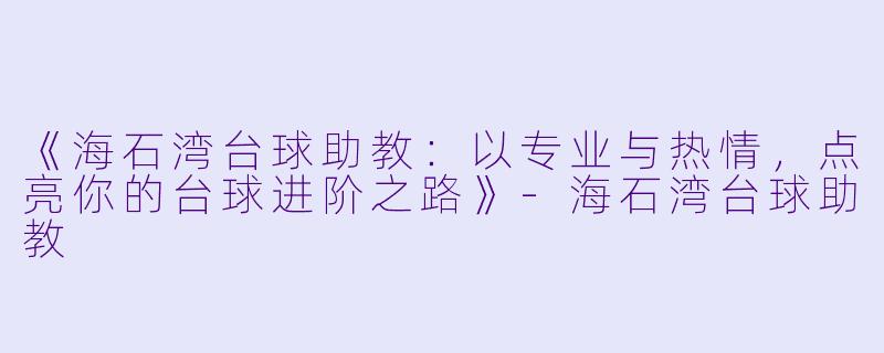 《海石湾台球助教：以专业与热情，点亮你的台球进阶之路》-海石湾台球助教