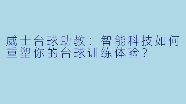 威士台球助教：智能科技如何重塑你的台球训练体验？