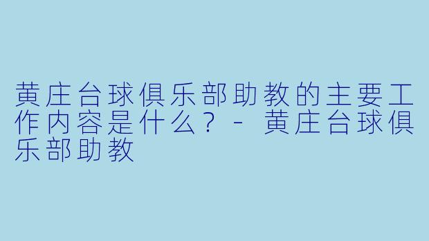 黄庄台球俱乐部助教的主要工作内容是什么？-黄庄台球俱乐部助教