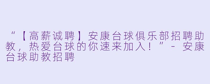 “【高薪诚聘】安康台球俱乐部招聘助教，热爱台球的你速来加入！”-安康台球助教招聘