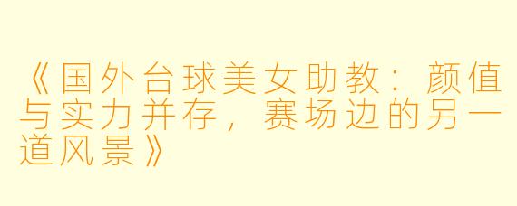 《国外台球美女助教：颜值与实力并存，赛场边的另一道风景》