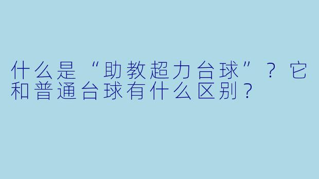 什么是“助教超力台球”？它和普通台球有什么区别？
