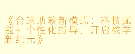 《台球助教新模式：科技赋能+个性化指导，开启教学新纪元》