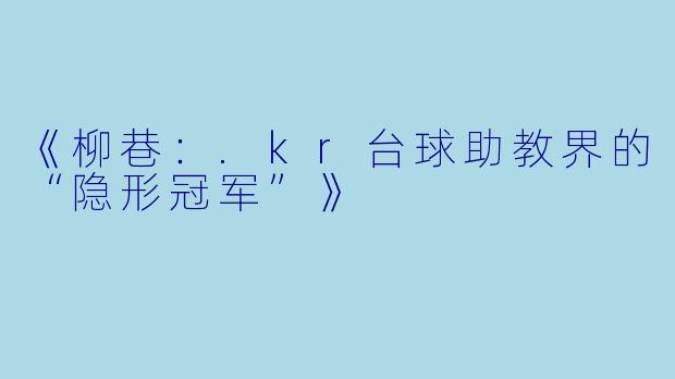《柳巷:.kr台球助教界的“隐形冠军”》