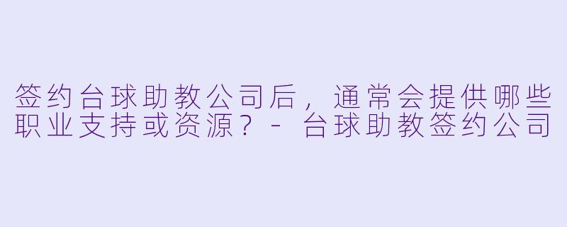 签约台球助教公司后，通常会提供哪些职业支持或资源？-台球助教签约公司