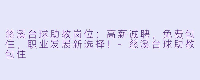 慈溪台球助教岗位：高薪诚聘，免费包住，职业发展新选择！-慈溪台球助教包住
