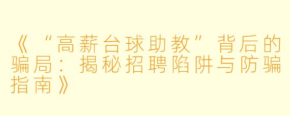 《“高薪台球助教”背后的骗局：揭秘招聘陷阱与防骗指南》