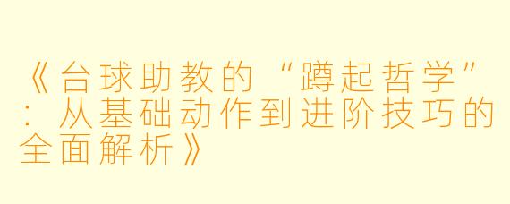 《台球助教的“蹲起哲学”:从基础动作到进阶技巧的全面解析》