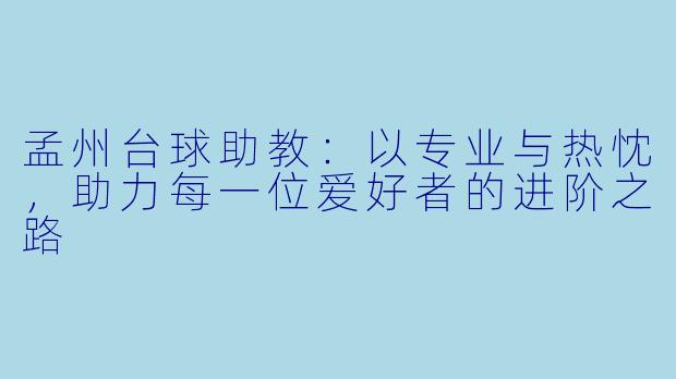 孟州台球助教：以专业与热忱，助力每一位爱好者的进阶之路