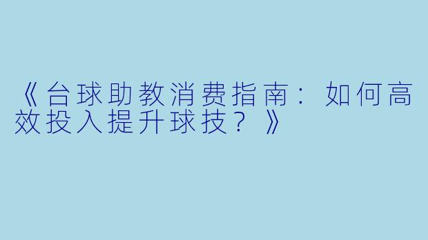 《台球助教消费指南：如何高效投入提升球技？》