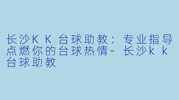 长沙KK台球助教：专业指导点燃你的台球热情-长沙kk台球助教
