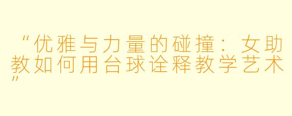 “优雅与力量的碰撞：女助教如何用台球诠释教学艺术”