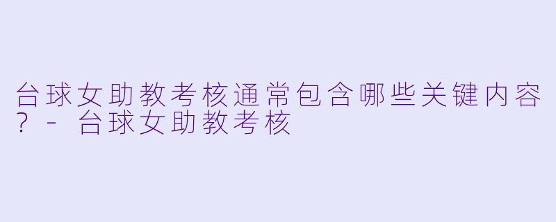 台球女助教考核通常包含哪些关键内容？-台球女助教考核