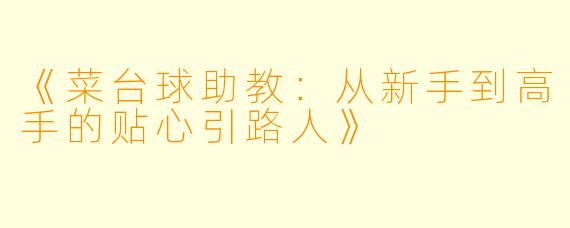 《菜台球助教：从新手到高手的贴心引路人》
