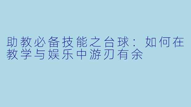 助教必备技能之台球：如何在教学与娱乐中游刃有余