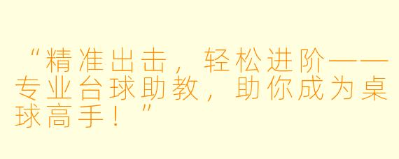 “精准出击，轻松进阶——专业台球助教，助你成为桌球高手！”