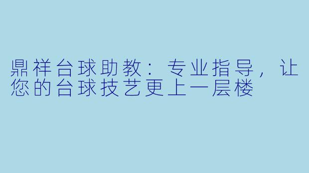 鼎祥台球助教：专业指导，让您的台球技艺更上一层楼