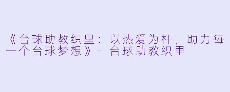 《台球助教织里:以热爱为杆,助力每一个台球梦想》