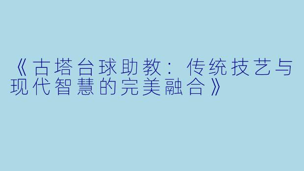 《古塔台球助教：传统技艺与现代智慧的完美融合》