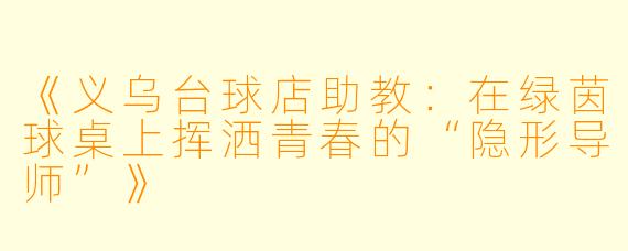 《义乌台球店助教:在绿茵球桌上挥洒青春的“隐形导师”》