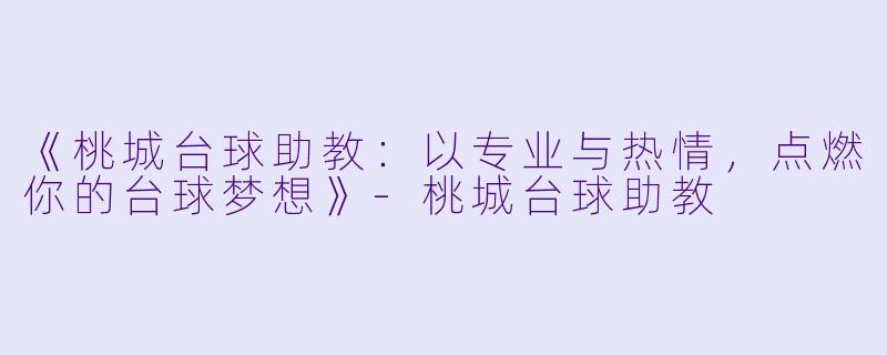 《桃城台球助教:以专业与热情,点燃你的台球梦想》-桃城台球助教