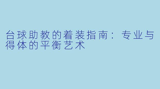 台球助教的着装指南：专业与得体的平衡艺术