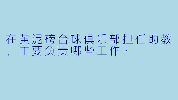 在黄泥磅台球俱乐部担任助教，主要负责哪些工作？