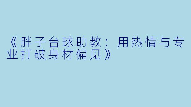 《胖子台球助教:用热情与专业打破身材偏见》