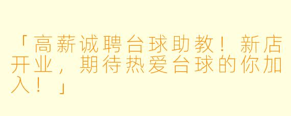 「高薪诚聘台球助教！新店开业，期待热爱台球的你加入！」
