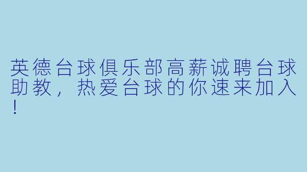 英德台球俱乐部高薪诚聘台球助教，热爱台球的你速来加入！