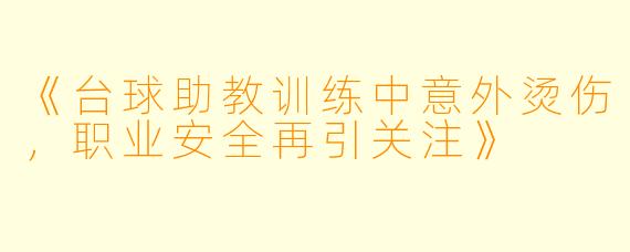 《台球助教训练中意外烫伤，职业安全再引关注》