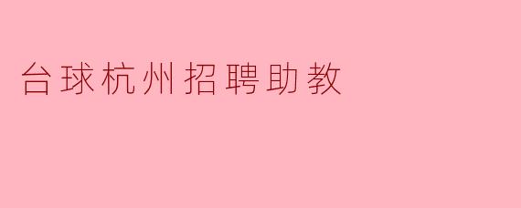 杭州台球俱乐部招聘助教有哪些具体要求?