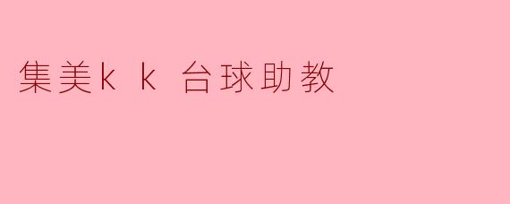 集美KK台球助教的主要工作内容是什么?